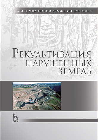 Рекультивация нарушенных земель, Голованов А. И., Зимин Ф.М., Сметанин В.И., Издательство Лань.