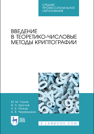 Введение в теоретико-числовые методы криптографии, Глухов М. М., Круглов И. А., Пичкур А. Б., Черемушкин А. В., Издательство Лань.