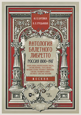 Антология балетного либретто. Россия 1800-1917. Москва. Бенуа, Вальц, Воскресенская, Гансен, Горский, Иванов, Г, Легат, Мендес, Мордкин, Петипа, Рейзингер, Савинская, Соколов, Тихомиров, Фокин, Хасрайтер, Хлюстин, Черепнин, Бурлака Ю.П., Груцынова А.П., Издательство Лань.