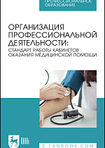 Организация профессиональной деятельности: стандарт работы кабинетов оказания медицинской помощи, Ануфриева Е. В., Бабикова А. С., Казанцева А. В., Малямова Л. Н., Моисеева Н. А., Насыбуллина Г. М., Попова О. С., Рослая Н. А., Издательство Лань.