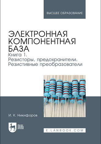 Электронная компонентная база. Книга 1. Резисторы, предохранители. Резистивные преобразователи, Никифоров И. К., Издательство Лань.