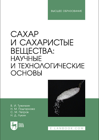 Сахар и сахаристые вещества: научные и технологические основы, Тужилкин В.И., Подгорнова Н. М., Петров С. М., Лукин Н.Д., Издательство Лань.