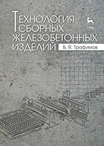Технология сборных железобетонных изделий, Трофимов Б.Я., Издательство Лань.