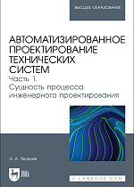 Автоматизированное проектирование технических систем. Часть 1. Сущность процесса инженерного проектирования, Яковлев А. А., Издательство Лань.