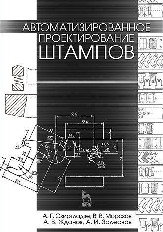 Автоматизированное проектирование штампов, Схиртладзе А.Г., Морозов В.В., Жданов А.В., Залеснов А.И., Издательство Лань.