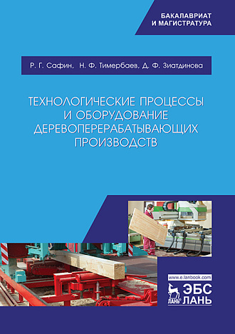 Технологические процессы и оборудование деревоперерабатывающих производств, Сафин Р.Г., Тимербаев Н.Ф., Зиатдинова Д.Ф., Издательство Лань.