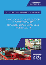 Технологические процессы и оборудование деревоперерабатывающих производств, Сафин Р.Г., Тимербаев Н.Ф., Зиатдинова Д.Ф., Издательство Лань.