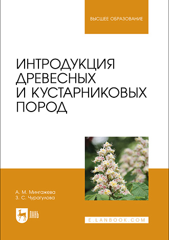 Интродукция древесных и кустарниковых пород, Мингажева А. М., Чурагулова З. С., Издательство Лань.