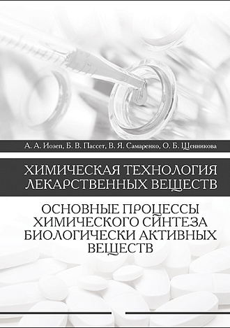 Химическая технология лекарственных веществ. Основные процессы химического синтеза биологически активных веществ, Иозеп А.А., Пассет Б.В., Самаренко В.Я., Щенникова О.Б., Издательство Лань.