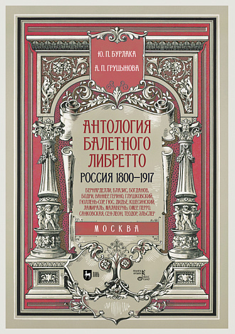 Антология балетного либретто. Россия 1800-1917. Москва. Бернарделли, Блазис, Богданов, Бодри, Ваннер, Герино,  Глушковский, Гюллень-Сор, Гюс, Дидье, Кшесинский, Ламираль, Малавернь, Омер, Перро, Санковская, Сен-Леон, Теодор (Шион), Эльслер, Бурлака Ю.П., Груцынова А.П., Издательство Лань.