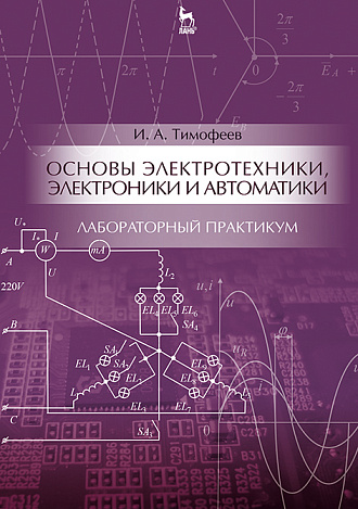 Основы электротехники, электроники и автоматики. Лабораторный практикум, Тимофеев И. А., Издательство Лань.