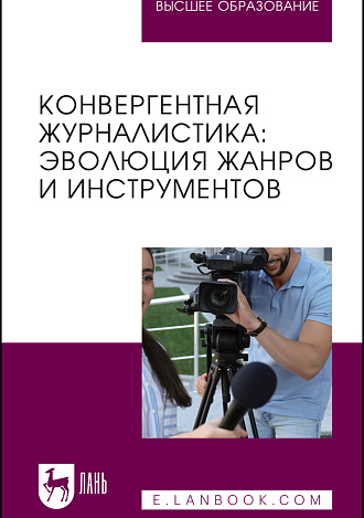 Конвергентная журналистика: эволюция жанров и инструментов, Ким М. Н., Глущенко О. А., Пак Е. М., Чигарёва Д. В., Шаурова Е. А., Издательство Лань.