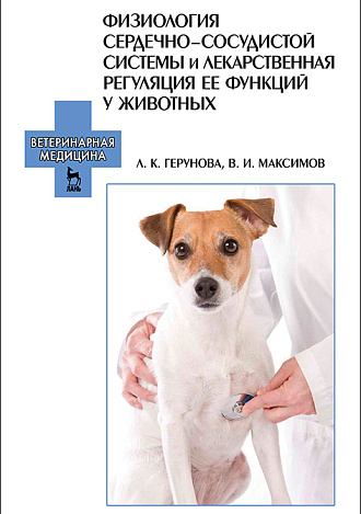 Физиология сердечно-сосудистой системы и лекарственная регуляция ее функций у животных, Герунова Л.К., Максимов В.И., Издательство Лань.