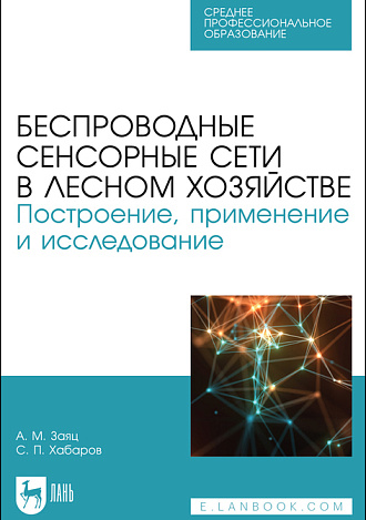 Беспроводные сенсорные сети в лесном хозяйстве. Построение, применение и исследование, Заяц А. М., Хабаров С. П., Издательство Лань.