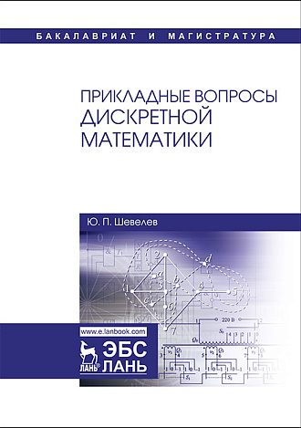 Прикладные вопросы дискретной математики, Шевелев Ю.П., Издательство Лань.