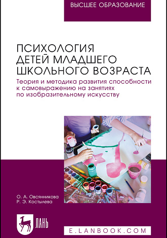 Психология детей младшего школьного возраста. Теория и методика развития способности к самовыражению на занятиях по изобразительному искусству, Овсянникова О.А., Костылева Р. Э., Издательство Лань.