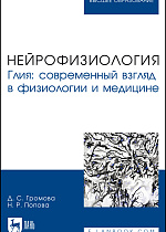 Нейрофизиология. Глия: современный взгляд в физиологии и медицине, Громова Д. С., Попова Н. Р., Издательство Лань.