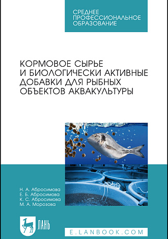 Кормовое сырье и биологически активные добавки для рыбных объектов аквакультуры, Абросимова Н.А., Абросимова Е.Б., Абросимова К.С., Морозова М.А., Издательство Лань.