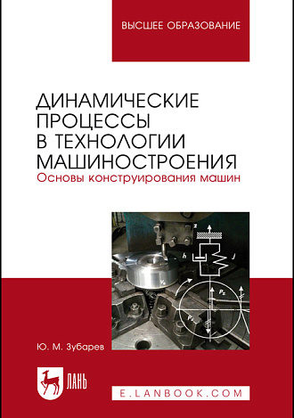 Динамические процессы в технологии машиностроения. Основы конструирования машин, Зубарев Ю. М., Издательство Лань.