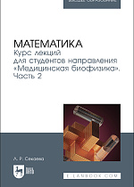 Математика. Курс лекций для студентов направления «Медицинская биофизика». Часть 2, Секаева Л. Р., Издательство Лань.