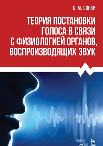 Теория постановки голоса в связи с физиологией органов воспроизводящих звук., Сонки С.М., Издательство Лань.