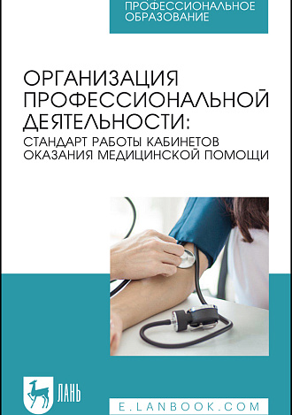 Организация профессиональной деятельности: стандарт работы кабинетов оказания медицинской помощи, Ануфриева Е. В., Бабикова А. С., Казанцева А. В., Малямова Л. Н., Моисеева Н. А., Насыбуллина Г. М., Попова О. С., Рослая Н. А., Издательство Лань.