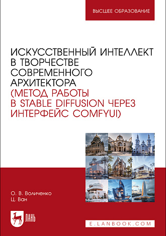 Искусственный интеллект в творчестве современного архитектора (метод работы в Stable diffusion через интерфейс ComfyUI), Воличенко О. В., Ван Ц., Издательство Лань.