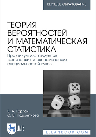 Теория вероятностей и математическая статистика. Практикум для студентов технических и экономических специальностей вузов, Горлач Б. А., Подклетнова С. В., Издательство Лань.