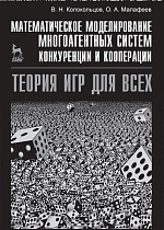 Математическое моделирование многоагентных систем конкуренции и кооперации (Теория игр для всех), Колокольцов В.Н., Малафеев О.А., Издательство Лань.