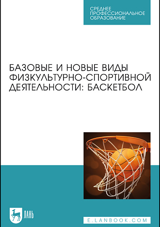 Базовые и новые виды физкультурно-спортивной деятельности: баскетбол, Овчинников В. П., Фокин А. М., Шелкова Л. Н., Никитина Е.С., Овчинникова А. В., Габов О. А., Чепаков Е. М., Головко А. А., Яцковец А. С., Егоров В. Ю., Издательство Лань.