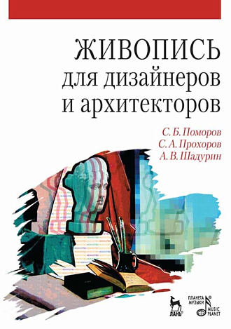 Живопись для дизайнеров и архитекторов. Курс для бакалавров., Поморов С Б., Прохоров С.А., Шадурин А.В., Издательство Лань.