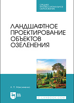 Ландшафтное проектирование объектов озеленения, Максименко А. П., Издательство Лань.