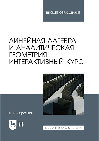 Линейная алгебра и аналитическая геометрия: интерактивный курс, Сиротина И. К., Издательство Лань.
