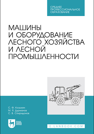 Машины и оборудование лесного хозяйства и лесной промышленности, Козьмин С.Ф., Дурманов М. Я., Спиридонов С. В., Издательство Лань.