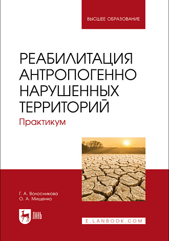 Реабилитация антропогенно нарушенных территорий. Практикум, Волосникова Г. А., Мищенко О. А., Издательство Лань.