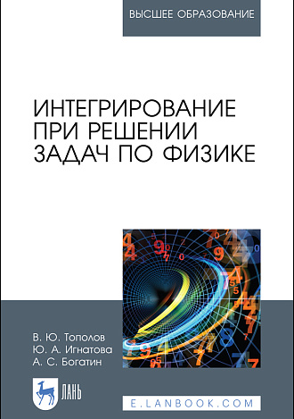 Интегрирование при решении задач по физике, Тополов В. Ю., Игнатова Ю. А., Богатин А. С., Издательство Лань.