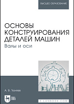 Основы конструирования деталей машин. Валы и оси, Тюняев А.В., Издательство Лань.