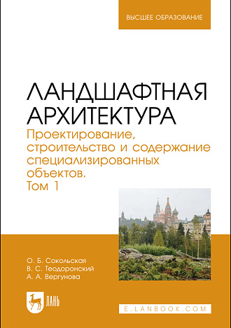 Ландшафтная архитектура. Проектирование, строительство и содержание специализированных объектов. Том 1, Сокольская О. Б., Теодоронский В. С., Вергунова А. А., Издательство Лань.