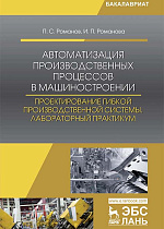 Автоматизация производственных процессов в машиностроении. Проектирование гибкой производственной системы. Лабораторный практикум, Романов П. С., Романова И. П., Издательство Лань.