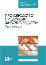 Производство продукции животноводства. Практикум, Любимов А. И., Батанов С. Д., Родионов Г. В., Юлдашбаев Ю. А., Изилов Ю. С., Афанасьев Г. Д., Карасев Е. А., Издательство Лань.