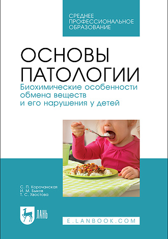 Основы патологии. Биохимические особенности обмена веществ и его нарушения у детей, Корочанская С.П., Быков И.М., Хвостова Т.С., Издательство Лань.