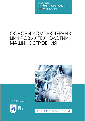 Основы компьютерных цифровых технологий машиностроения, Копылов Ю. Р., Издательство Лань.
