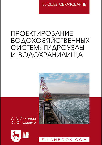 Проектирование водохозяйственных систем: гидроузлы и водохранилища, Сольский С.В., Ладенко С.Ю., Издательство Лань.
