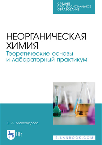 Неорганическая химия. Теоретические основы и лабораторный практикум, Александрова Э. А., Издательство Лань.