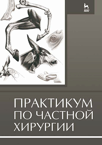 Практикум по частной хирургии, Семёнов Б.С., Стекольников А.А., Суховольский О.К., Веремей Э.И., Издательство Лань.