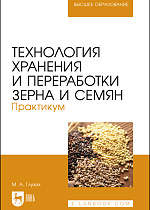 Технология хранения и переработки зерна и семян. Практикум, Глухих М. А., Издательство Лань.