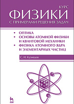 Курс физики с примерами решения задач. Часть III. Оптика. Основы атомной физики и квантовой механики. Физика атомного ядра и элементарных частиц, Кузнецов С.И., Издательство Лань.