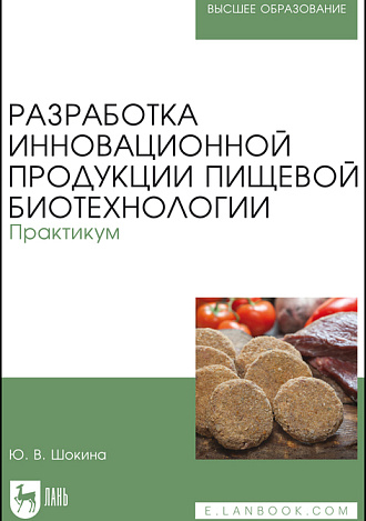 Разработка инновационной продукции пищевой биотехнологии. Практикум, Шокина Ю. В., Издательство Лань.