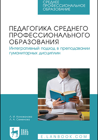 Педагогика среднего профессионального образования. Интегративный подход в преподавании гуманитарных дисциплин, Коновалова Л. И., Семенова Л. А., Издательство Лань.