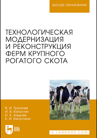 Технологическая модернизация и реконструкция ферм крупного рогатого скота, Трухачев В. И., Капустин И. В., Злыднев Н.З., Капустина Е. И., Издательство Лань.
